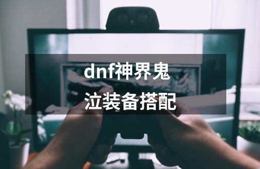 dnf神界鬼泣装备搭配-第1张-游戏资讯-一震网