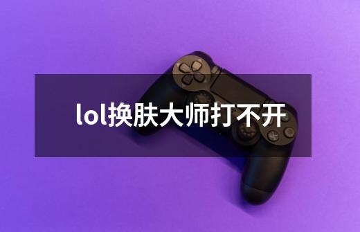 lol换肤大师打不开-第1张-游戏资讯-一震网