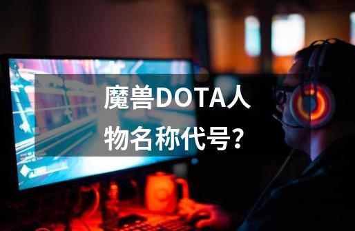 魔兽DOTA人物名称代号？-第1张-游戏资讯-一震网