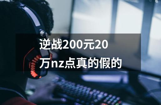 逆战200元20万nz点真的假的-第1张-游戏资讯-一震网