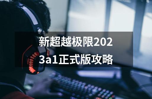 新超越极限2023a1正式版攻略-第1张-游戏资讯-一震网