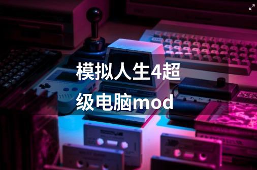 模拟人生4超级电脑mod-第1张-游戏资讯-一震网