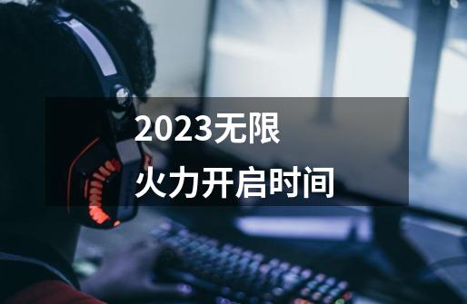 2023无限火力开启时间-第1张-游戏资讯-一震网