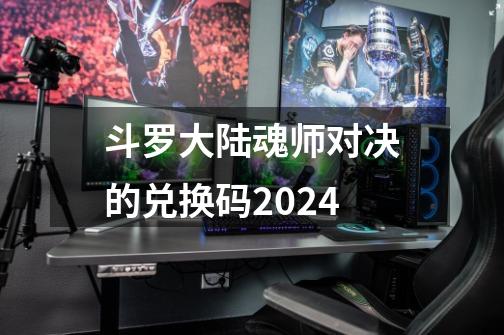 斗罗大陆魂师对决的兑换码2024-第1张-游戏资讯-一震网