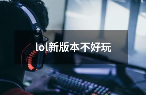 lol新版本不好玩-第1张-游戏资讯-一震网