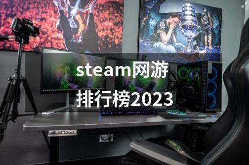 steam网游排行榜2023-第1张-游戏资讯-一震网