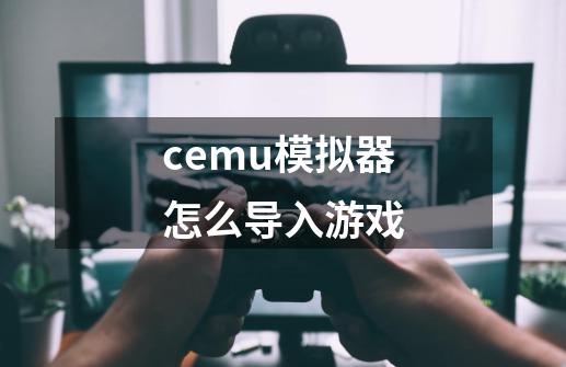 cemu模拟器怎么导入游戏-第1张-游戏资讯-一震网