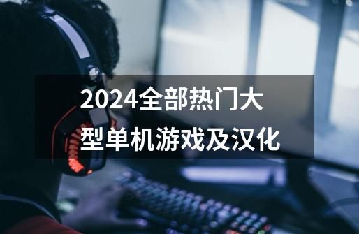 2024全部热门大型单机游戏及汉化-第1张-游戏资讯-一震网