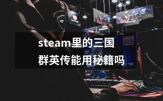 steam里的三国群英传能用秘籍吗-第1张-游戏资讯-一震网