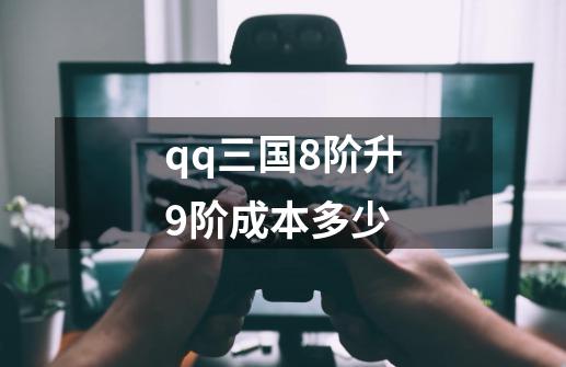 qq三国8阶升9阶成本多少-第1张-游戏资讯-一震网