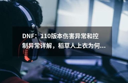 DNF：110版本伤害异常和控制异常详解，稻草人上衣为何是版本陷阱-第1张-游戏资讯-一震网