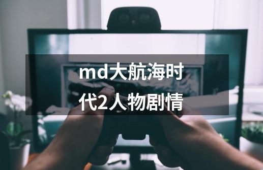 md大航海时代2人物剧情-第1张-游戏资讯-一震网