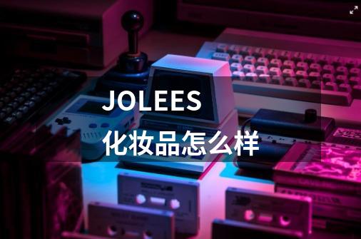 JOLEES化妆品怎么样-第1张-游戏资讯-一震网