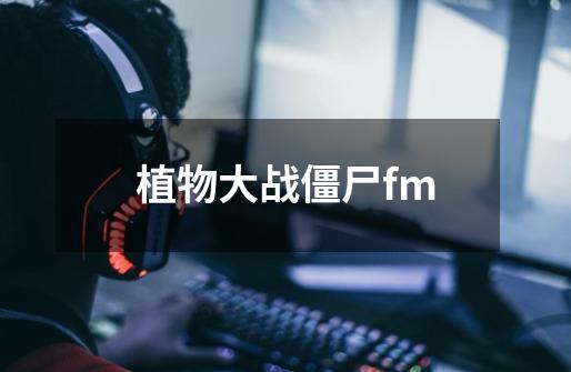 植物大战僵尸fm-第1张-游戏资讯-一震网