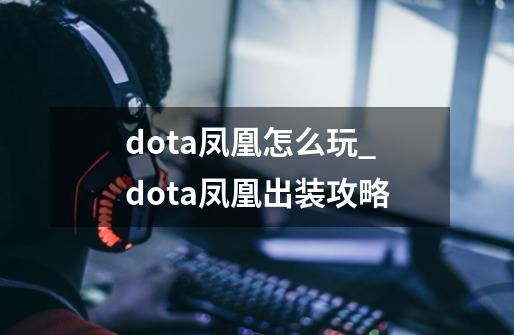 dota凤凰怎么玩_dota凤凰出装攻略-第1张-游戏资讯-一震网