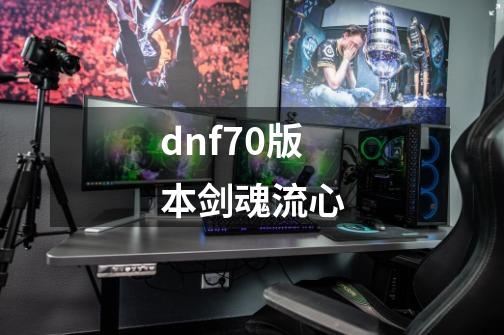 dnf70版本剑魂流心-第1张-游戏资讯-一震网