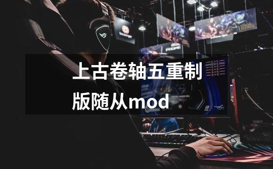 上古卷轴五重制版随从mod-第1张-游戏资讯-一震网