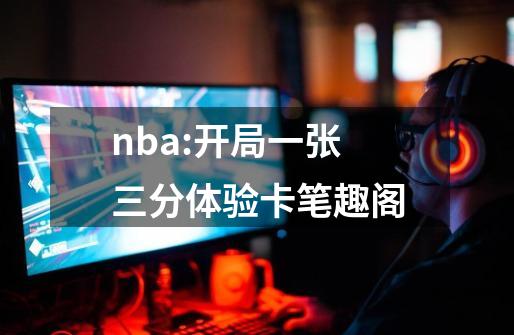 nba:开局一张三分体验卡笔趣阁-第1张-游戏资讯-一震网