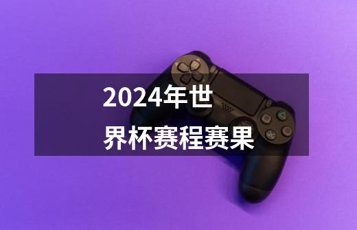 2024年世界杯赛程赛果-第1张-游戏资讯-一震网