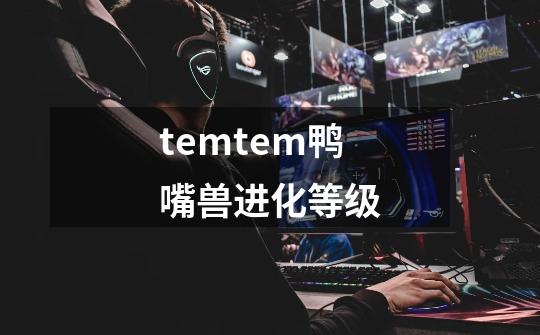 temtem鸭嘴兽进化等级-第1张-游戏资讯-一震网