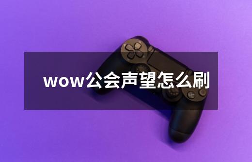 wow公会声望怎么刷-第1张-游戏资讯-一震网