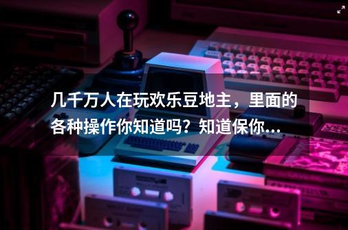 几千万人在玩欢乐豆地主，里面的各种操作你知道吗？知道保你赢豆-第1张-游戏资讯-一震网