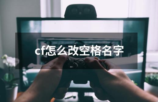 cf怎么改空格名字-第1张-游戏资讯-一震网