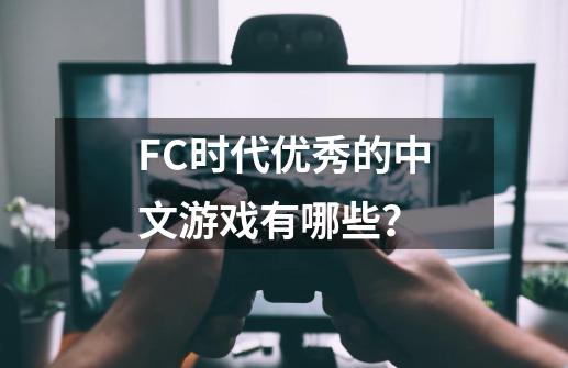 FC时代优秀的中文游戏有哪些？-第1张-游戏资讯-一震网