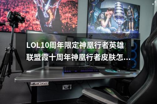 LOL10周年限定神凰行者英雄联盟霞十周年神凰行者皮肤怎么样lol十周年限定凤凰特效预览_英雄联盟十周年盛典皮肤多少钱-第1张-游戏资讯-一震网