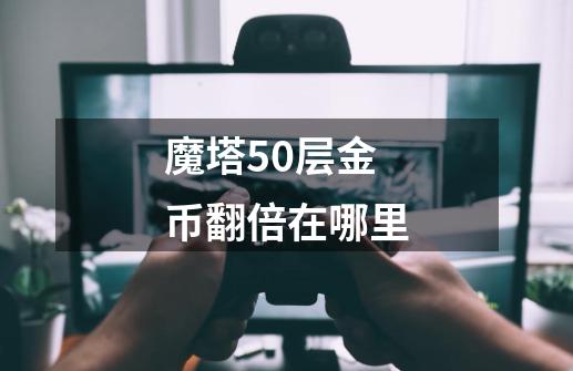 魔塔50层金币翻倍在哪里-第1张-游戏资讯-一震网