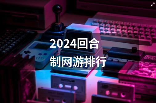 2024回合制网游排行-第1张-游戏资讯-一震网