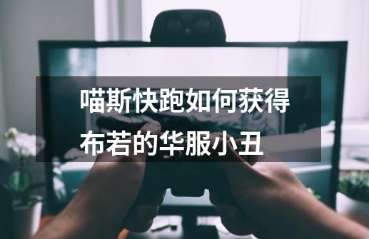 喵斯快跑如何获得布若的华服小丑-第1张-游戏资讯-一震网