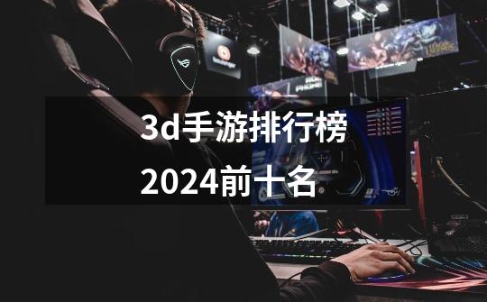 3d手游排行榜2024前十名-第1张-游戏资讯-一震网