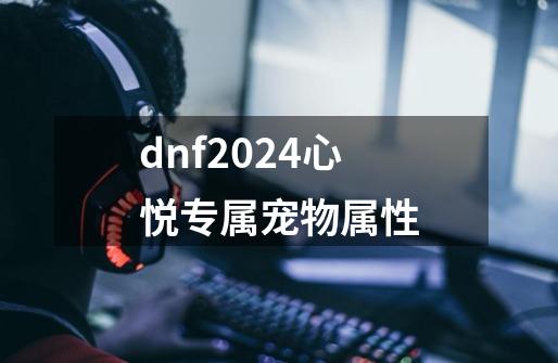 dnf2024心悦专属宠物属性-第1张-游戏资讯-一震网