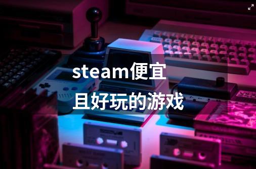 steam便宜且好玩的游戏-第1张-游戏资讯-一震网