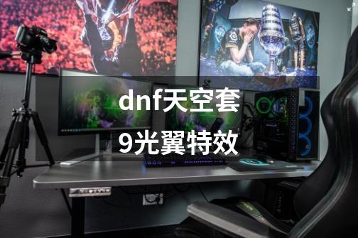 dnf天空套9光翼特效-第1张-游戏资讯-一震网