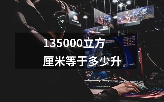 135000立方厘米等于多少升-第1张-游戏资讯-一震网