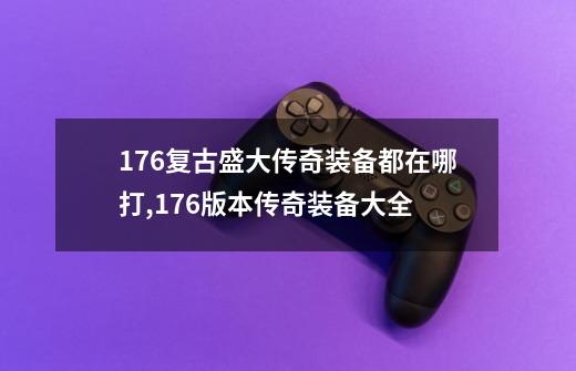 1.76复古盛大传奇装备都在哪打,1.76版本传奇装备大全-第1张-游戏资讯-一震网