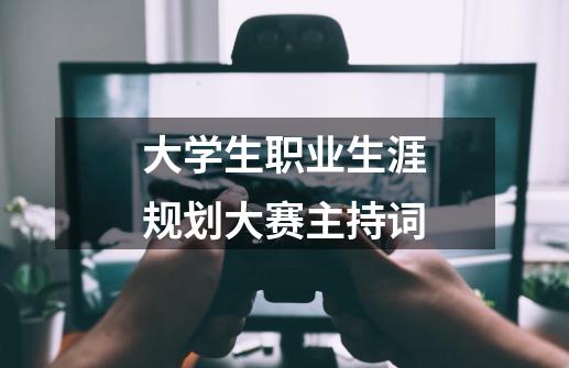 大学生职业生涯规划大赛主持词-第1张-游戏资讯-一震网