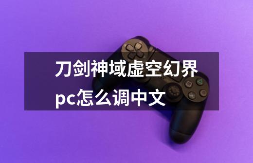 刀剑神域虚空幻界pc怎么调中文-第1张-游戏资讯-一震网