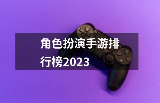 角色扮演手游排行榜2023-第1张-游戏资讯-一震网