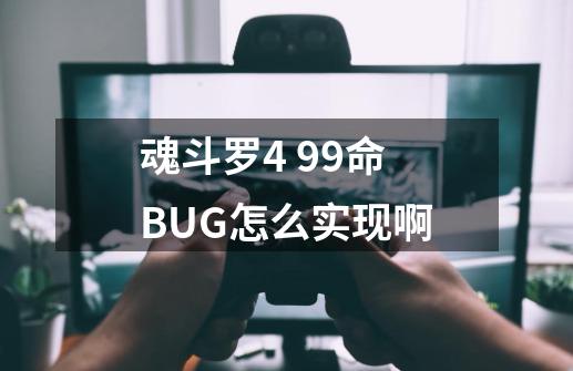 魂斗罗4 99命BUG怎么实现啊-第1张-游戏资讯-一震网