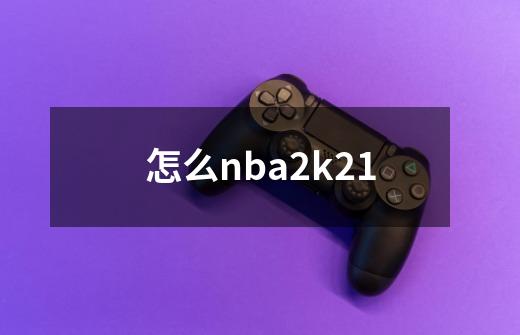 怎么nba2k21-第1张-游戏资讯-一震网