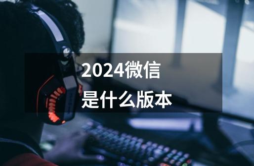 2024微信是什么版本-第1张-游戏资讯-一震网