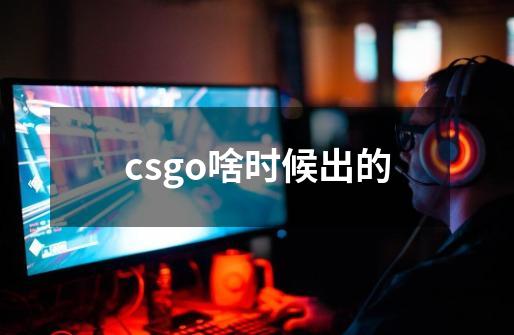 csgo啥时候出的-第1张-游戏资讯-一震网