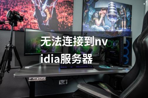 无法连接到nvidia服务器-第1张-游戏资讯-一震网