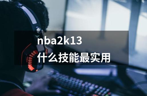 nba2k13什么技能最实用-第1张-游戏资讯-一震网