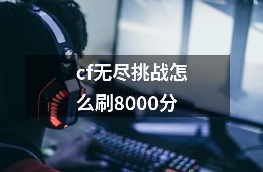 cf无尽挑战怎么刷8000分-第1张-游戏资讯-一震网