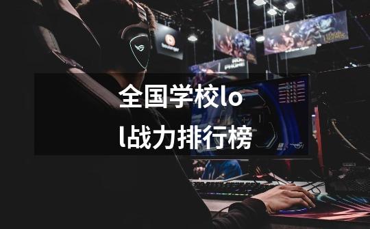 全国学校lol战力排行榜-第1张-游戏资讯-一震网