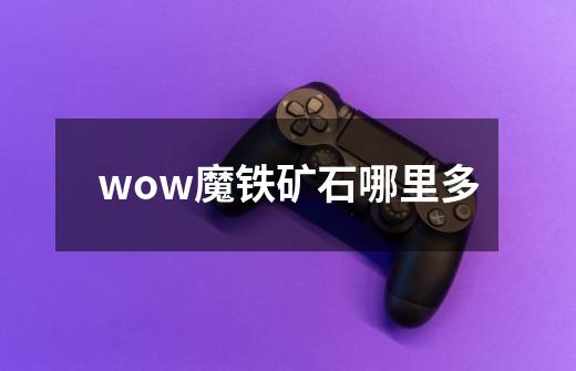 wow魔铁矿石哪里多-第1张-游戏资讯-一震网